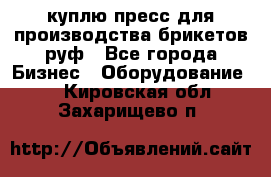 куплю пресс для производства брикетов руф - Все города Бизнес » Оборудование   . Кировская обл.,Захарищево п.